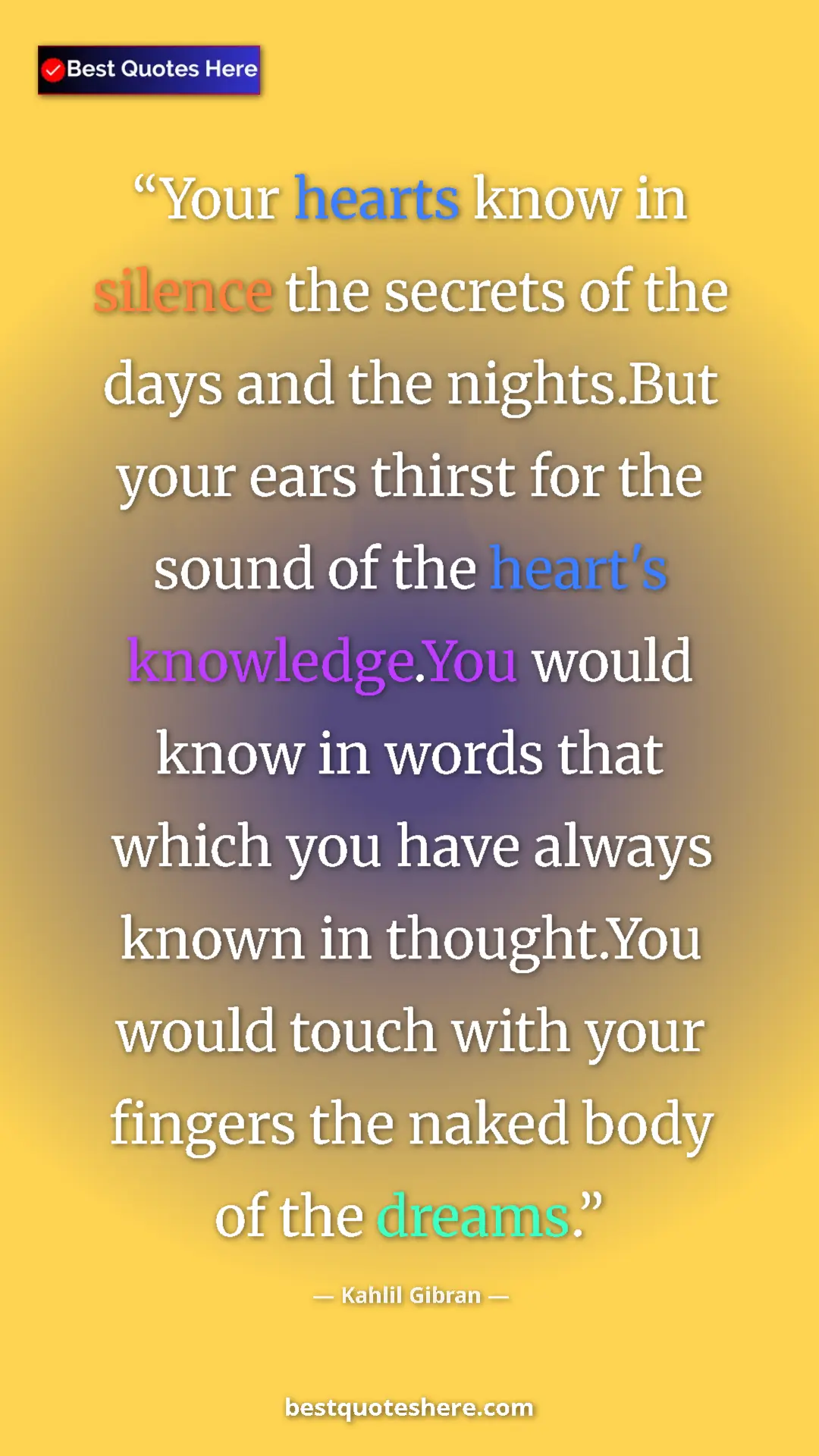 Kahlil Gibran Quote Card: "Your hearts know in silence the secrets of the days and the..." Pinterest quote poster by Kahlil Gibran: "Your hearts know in silence the secrets of the days and the..."