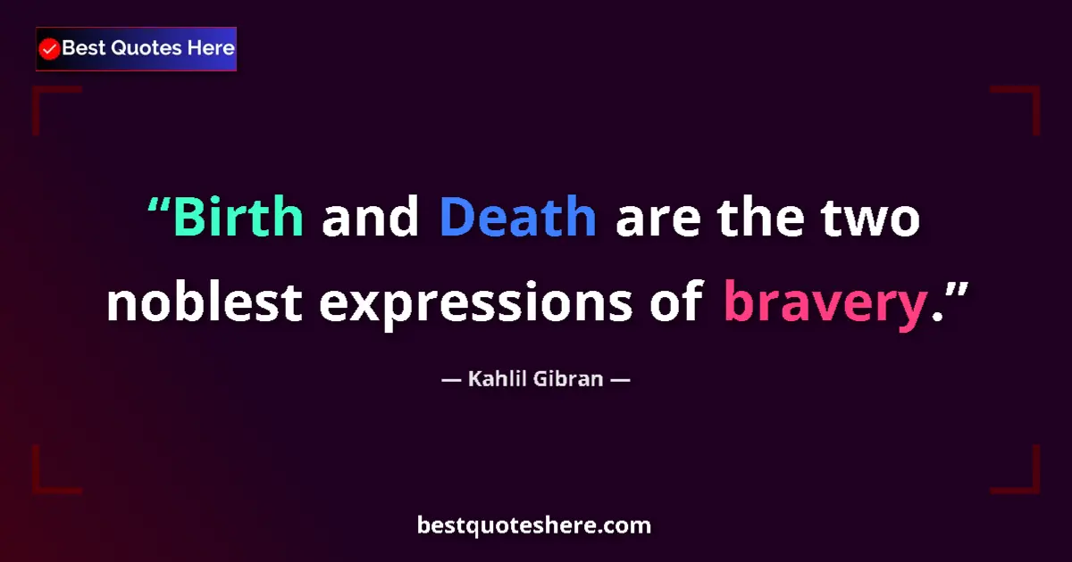 Quote by Kahlil Gibran: Birth and Death are the two noblest expressions of bravery....