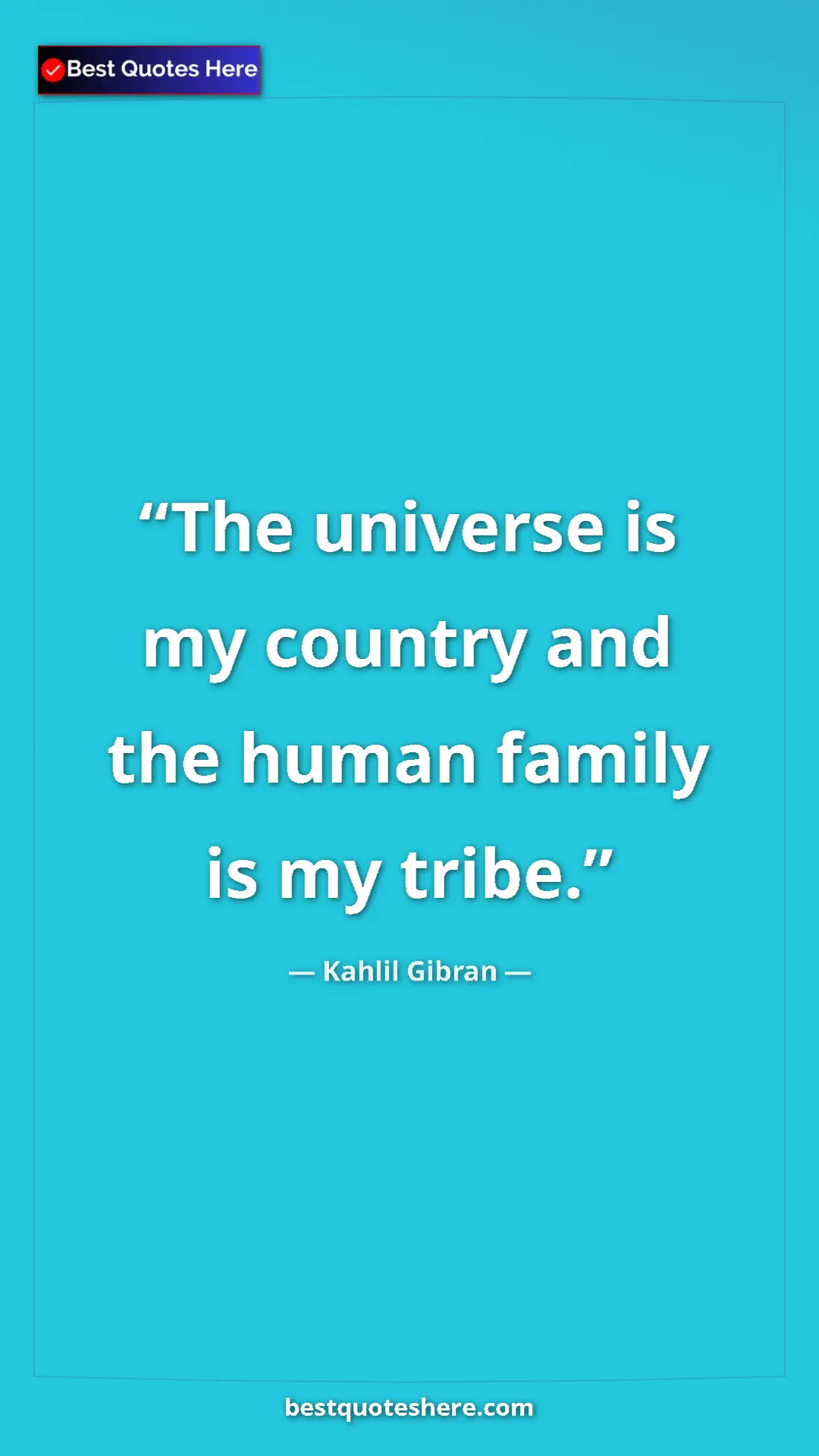 Kahlil Gibran Quote Card: "The universe is my country and the human family is my tribe." Pinterest quote poster by Kahlil Gibran: "The universe is my country and the human family is my tribe."