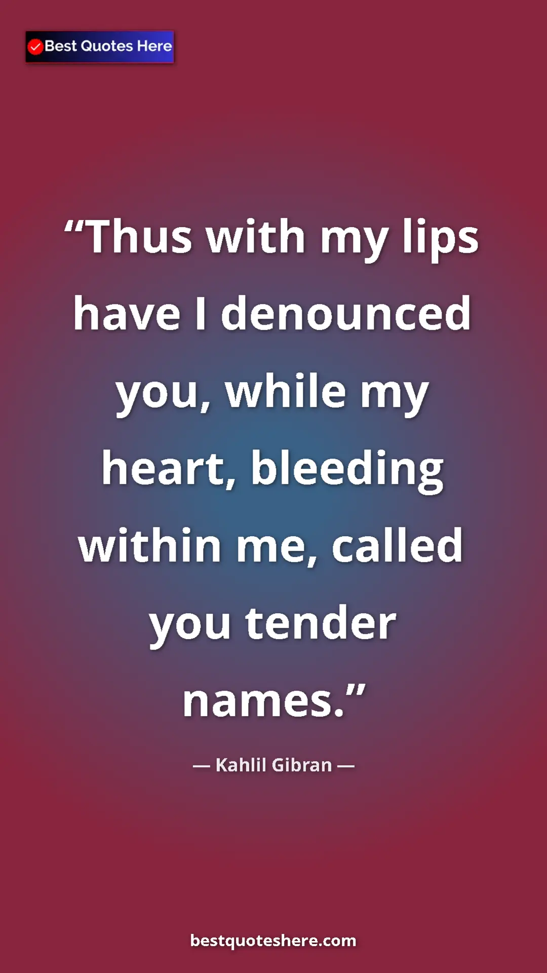 Pinterest quote poster by Kahlil Gibran: "Thus with my lips have I denounced you, while my heart,..."