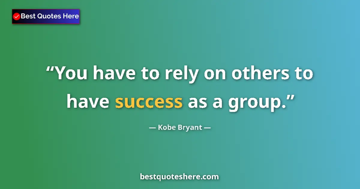 Quote by Kobe Bryant: You have to rely on others to have success as a group....