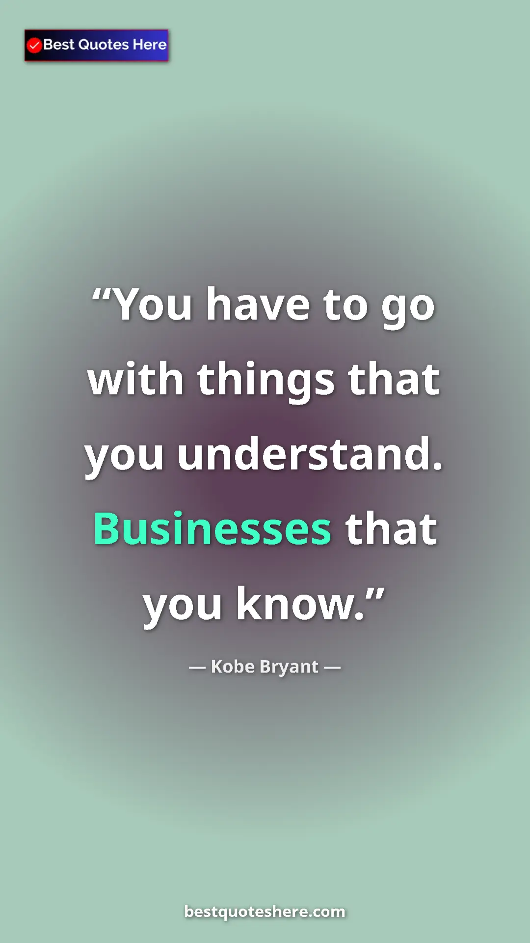 Kobe Bryant Quote Card: "You have to go with things that you understand. Businesses..." Pinterest quote poster by Kobe Bryant: "You have to go with things that you understand. Businesses..."
