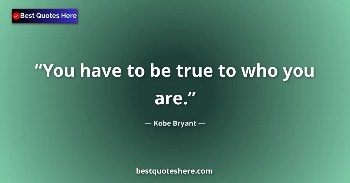 Quote by Kobe Bryant: You have to be true to who you are....