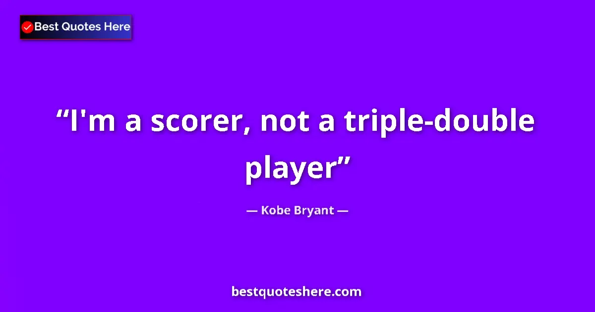 Quote by Kobe Bryant: I'm a scorer, not a triple-double player...