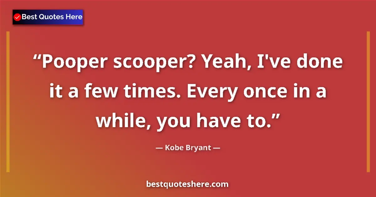 Quote by Kobe Bryant: Pooper scooper? Yeah, I've done it a few times. Every once in a while, you have to....