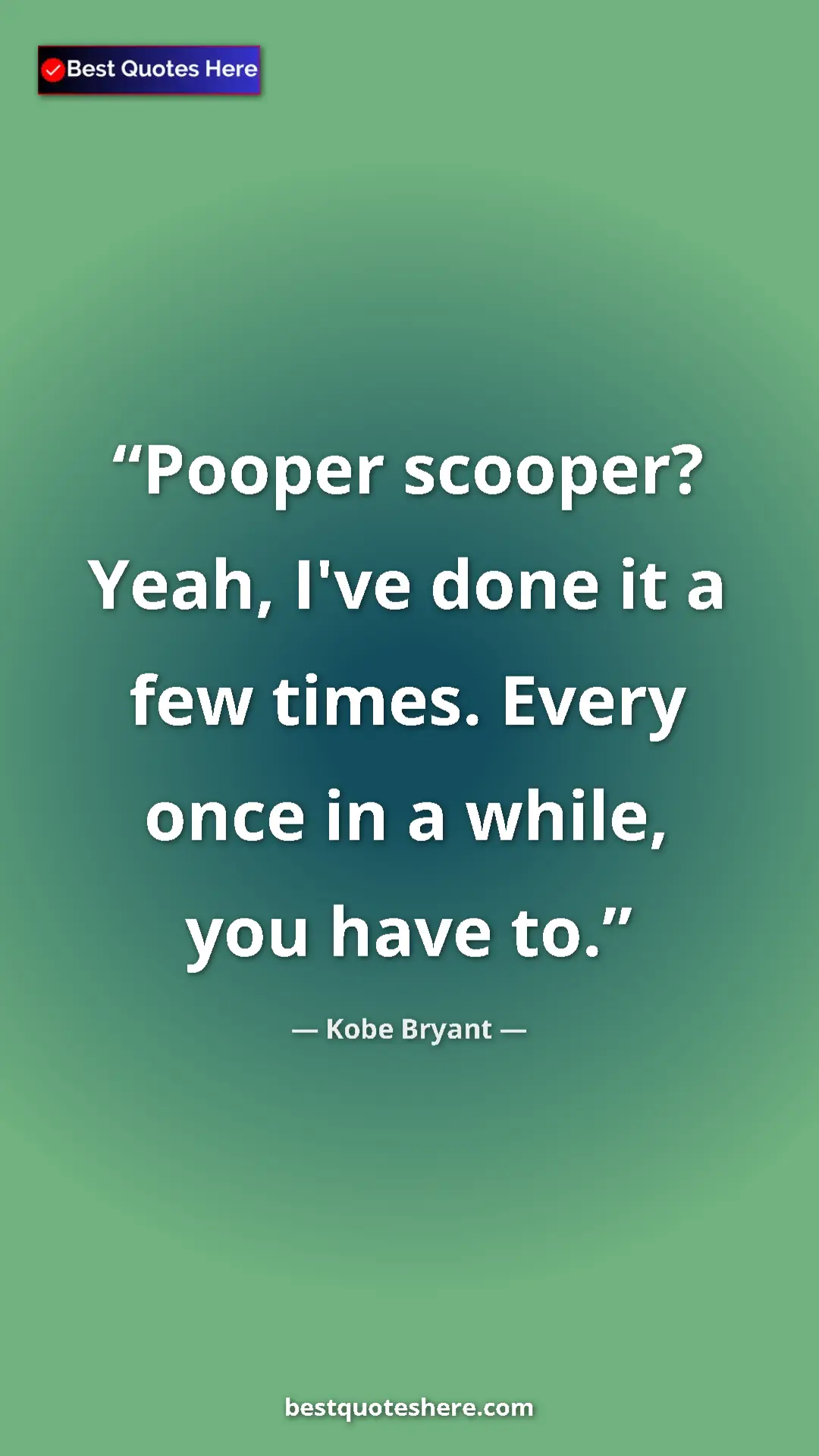 Pinterest quote poster by Kobe Bryant: "Pooper scooper? Yeah, I've done it a few times. Every once..."
