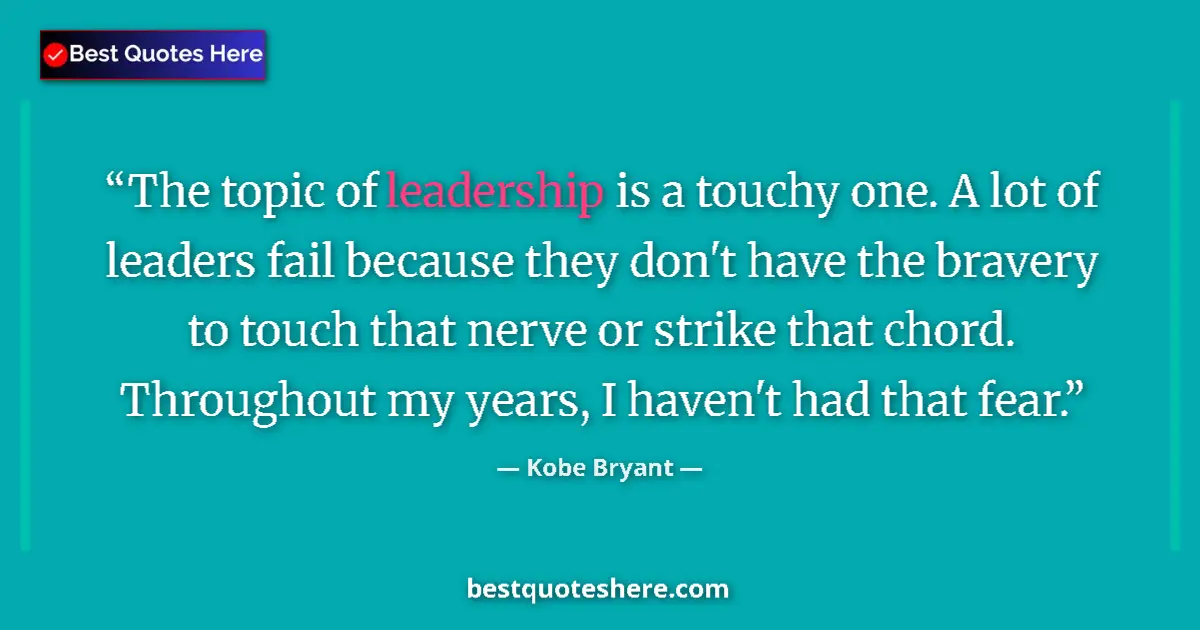 Quote by Kobe Bryant: The topic of leadership is a touchy one. A lot of leaders fail because they don't have the bravery t...
