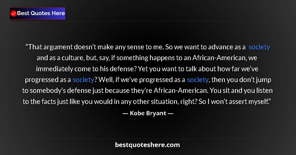 Quote by Kobe Bryant: That argument doesn’t make any sense to me. So we want to advance as a society and as a culture, but...
