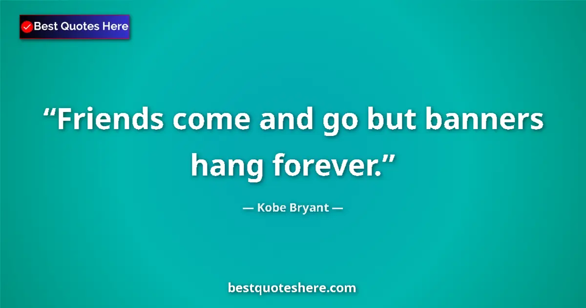 Quote by Kobe Bryant: Friends come and go but banners hang forever....