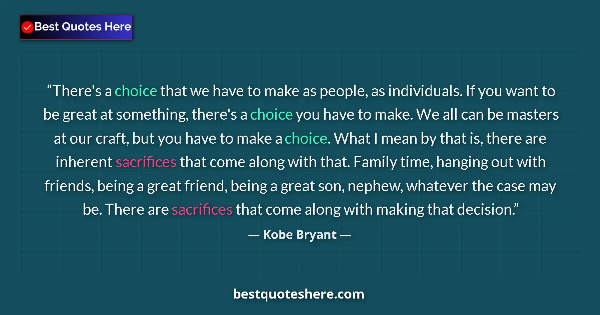 Quote by Kobe Bryant: There's a choice that we have to make as people, as individuals. If you want to be great at somethin...