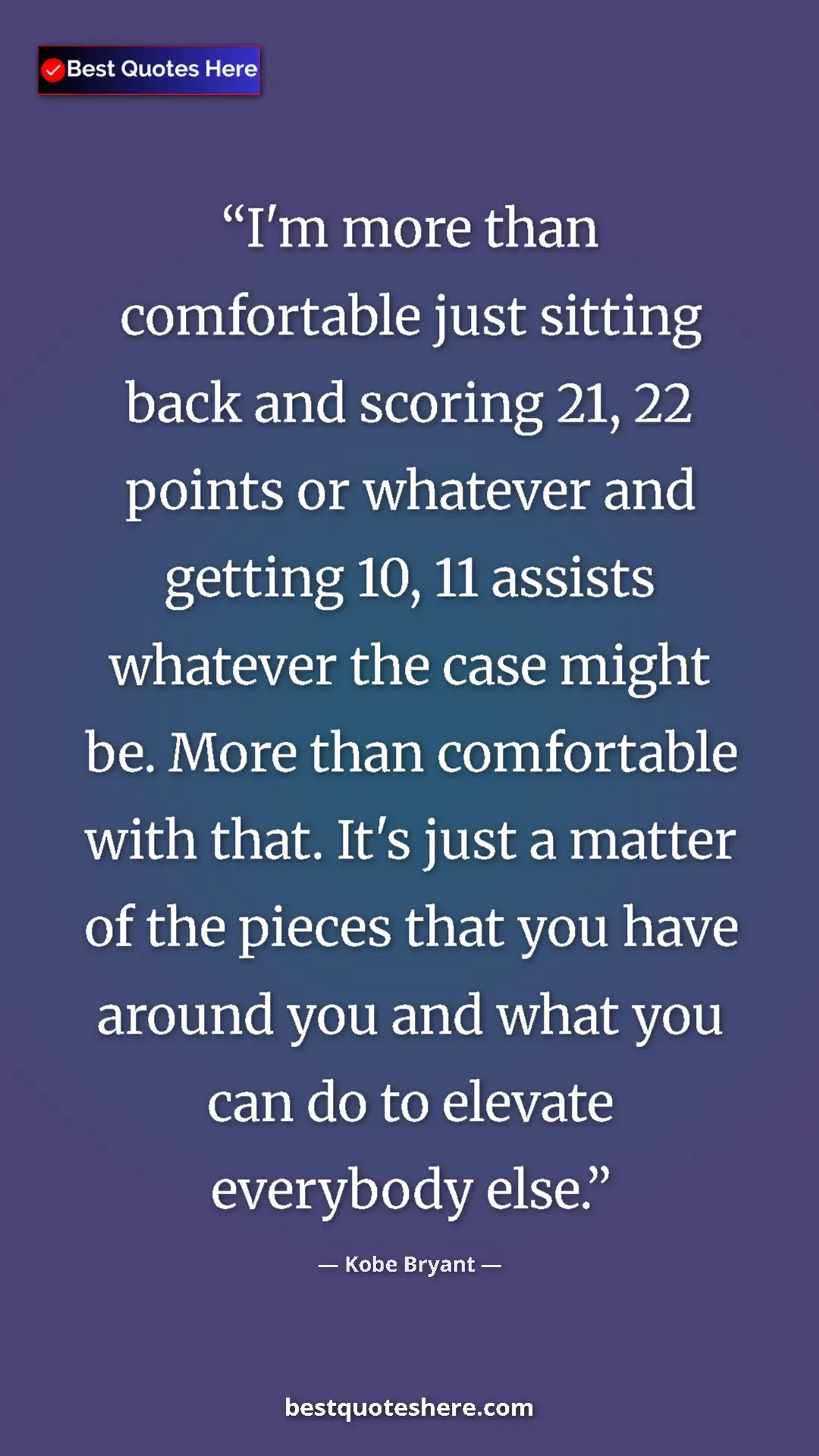 Kobe Bryant Quote Card: "I'm more than comfortable just sitting back and scoring 21,..." Pinterest quote poster by Kobe Bryant: "I'm more than comfortable just sitting back and scoring 21,..."