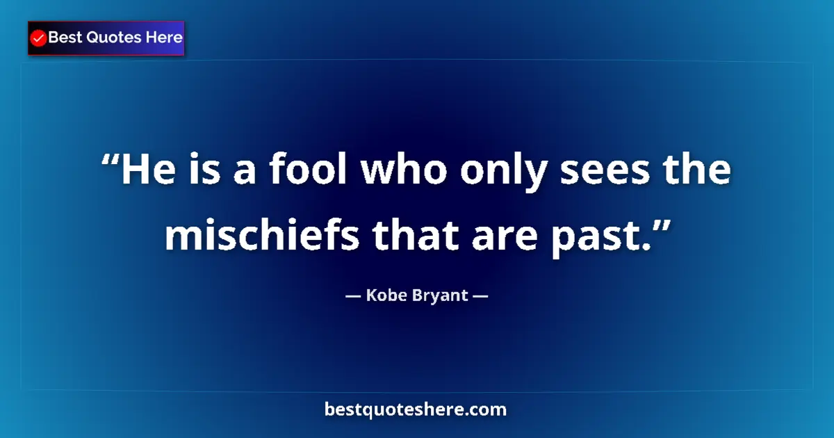 Quote by Kobe Bryant: He is a fool who only sees the mischiefs that are past....