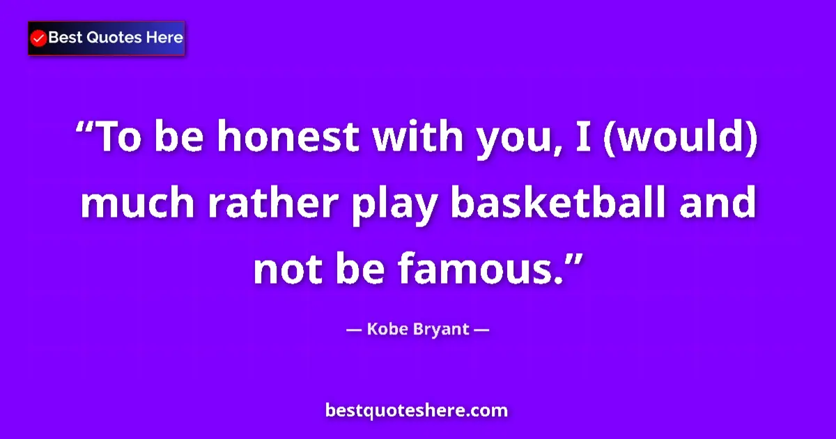 Quote by Kobe Bryant: To be honest with you, I (would) much rather play basketball and not be famous....