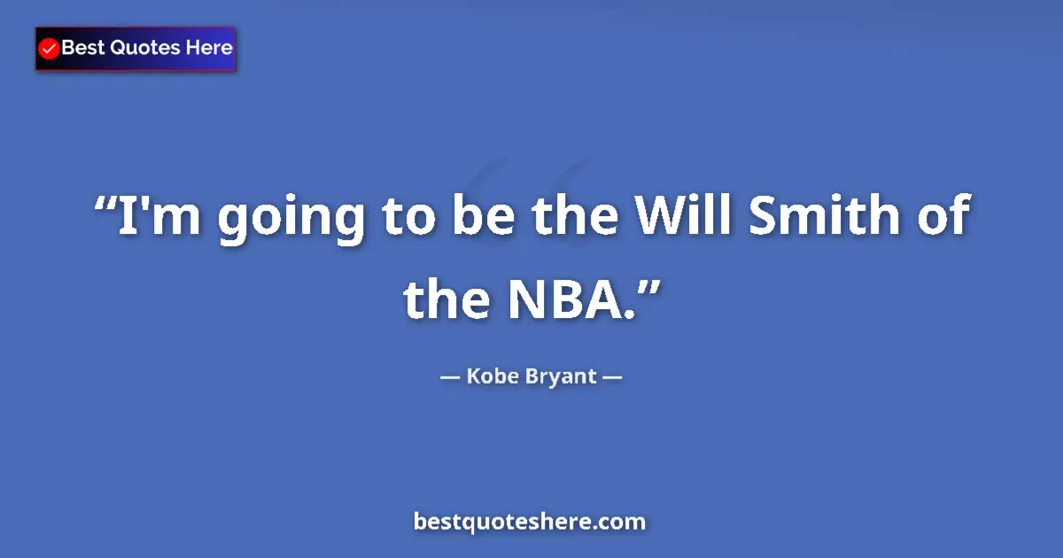 Quote by Kobe Bryant: I'm going to be the Will Smith of the NBA....