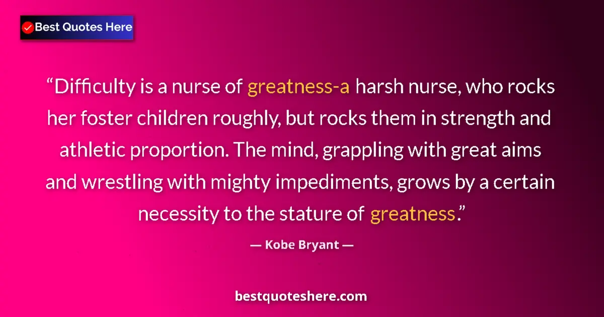 Quote by Kobe Bryant: Difficulty is a nurse of greatness-a harsh nurse, who rocks her foster children roughly, but rocks t...