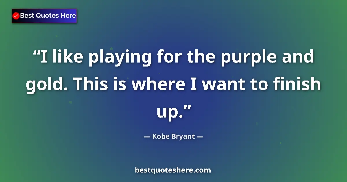 Quote by Kobe Bryant: I like playing for the purple and gold. This is where I want to finish up....