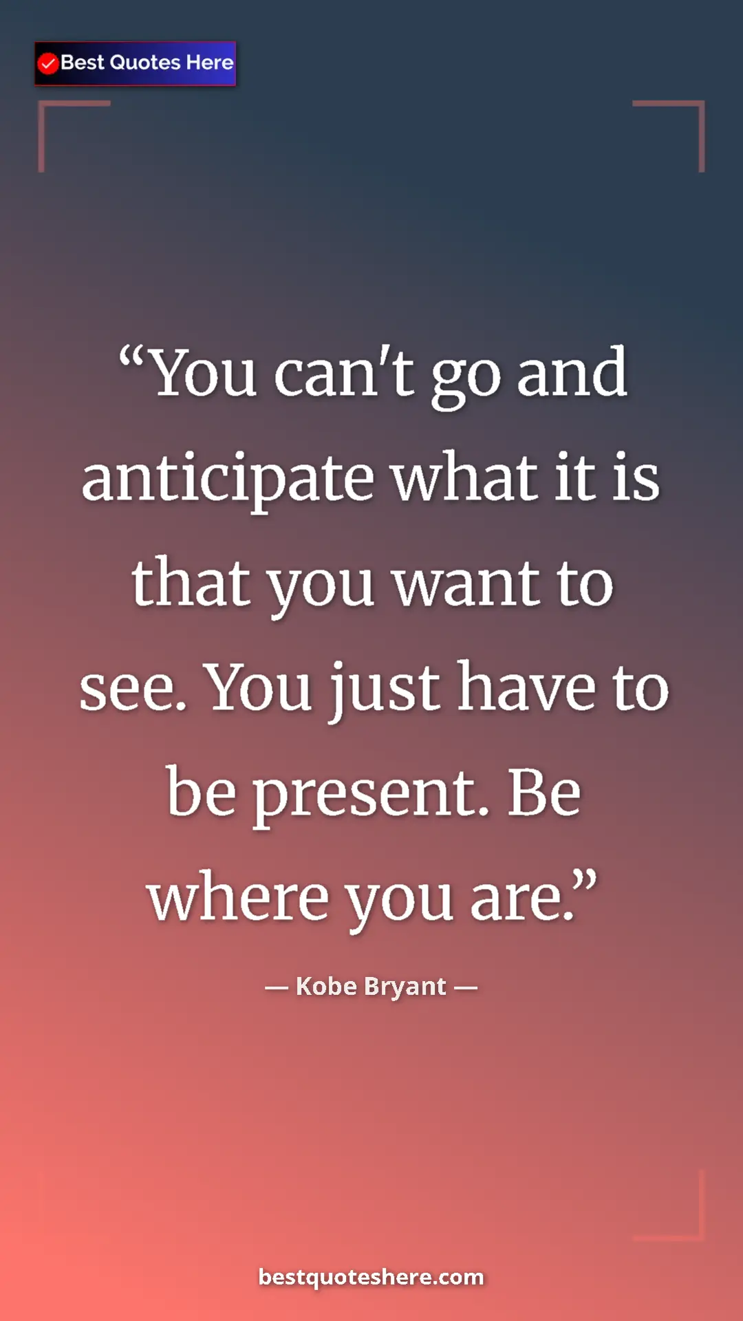 Kobe Bryant Quote Card: "You can't go and anticipate what it is that you want to..." Pinterest quote poster by Kobe Bryant: "You can't go and anticipate what it is that you want to..."