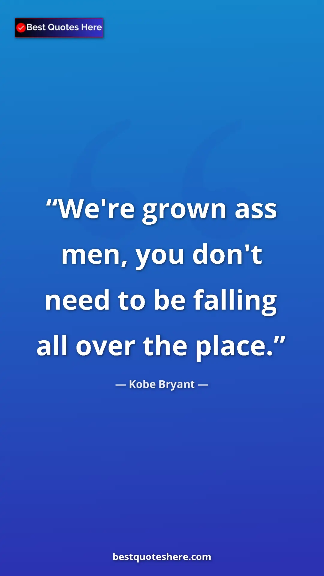 Kobe Bryant Quote Card: "We're grown ass men, you don't need to be falling all over..." Pinterest quote poster by Kobe Bryant: "We're grown ass men, you don't need to be falling all over..."