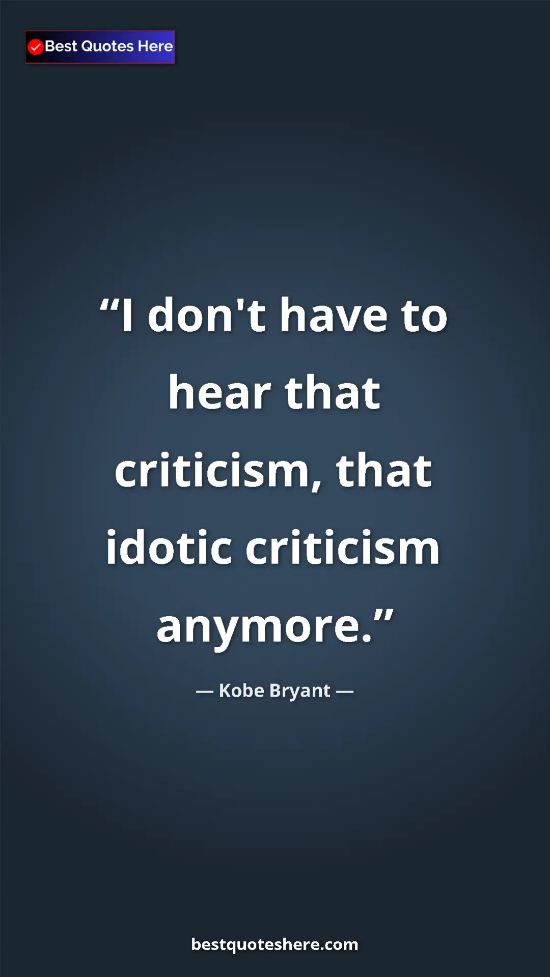 Pinterest quote poster by Kobe Bryant: "I don't have to hear that criticism, that idotic criticism..."