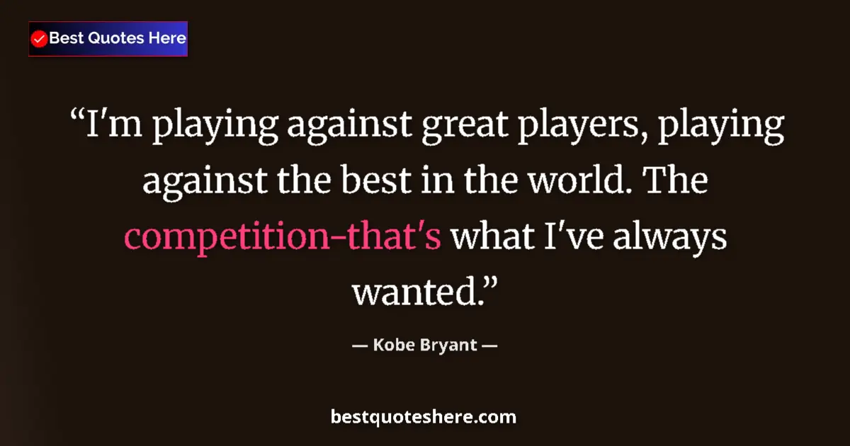 Quote by Kobe Bryant: I'm playing against great players, playing against the best in the world. The competition-that's wha...