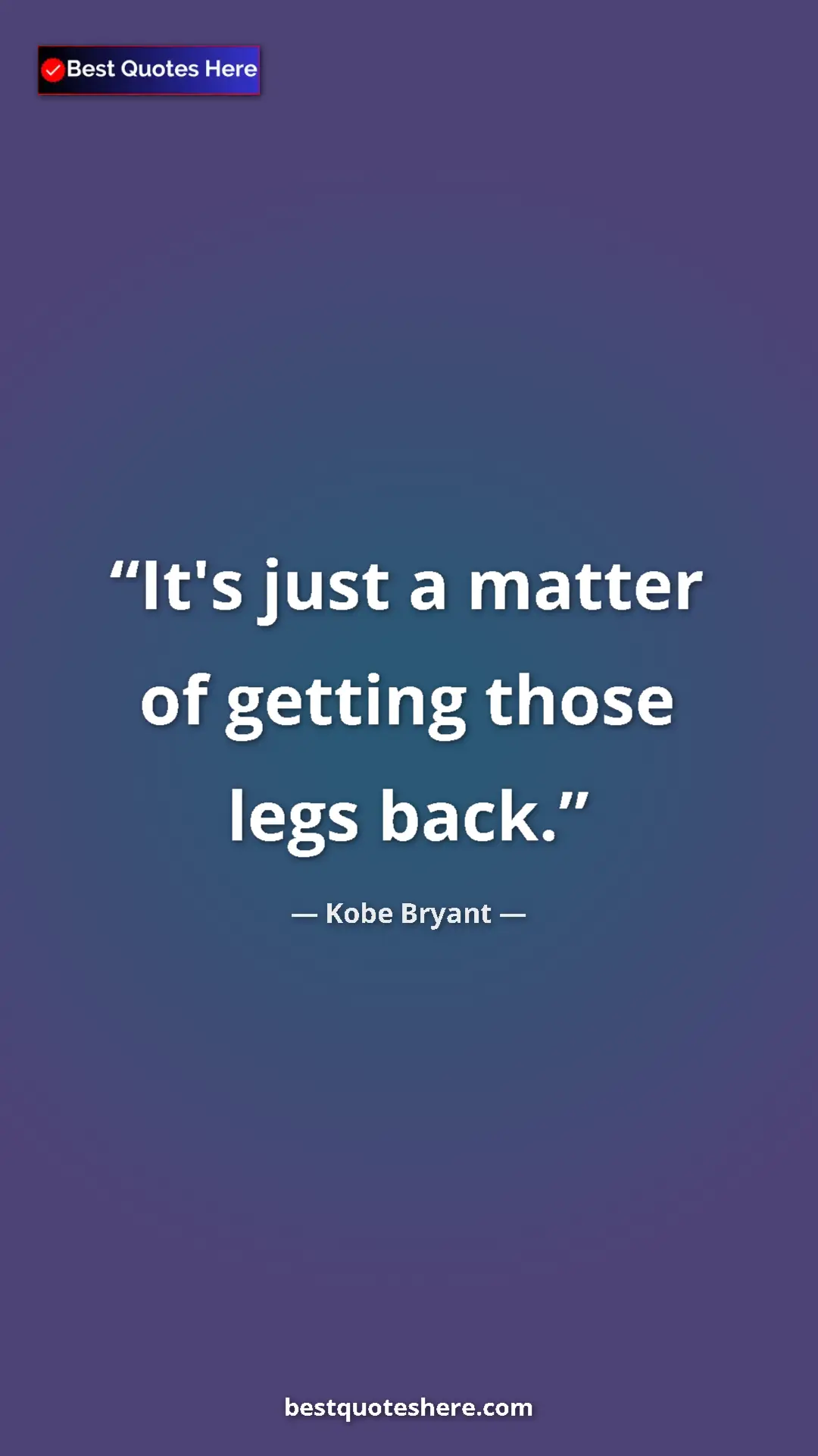 Kobe Bryant Quote Card: "It's just a matter of getting those legs back." Pinterest quote poster by Kobe Bryant: "It's just a matter of getting those legs back."