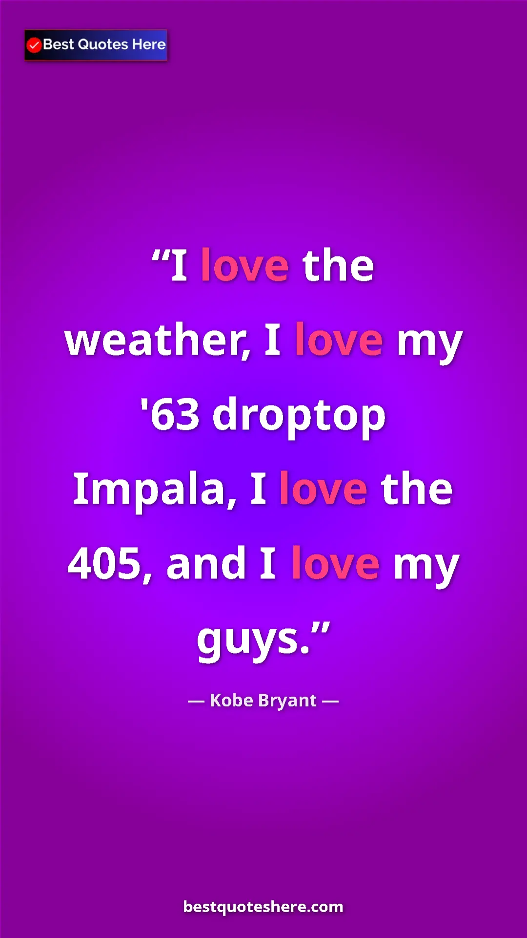 Kobe Bryant Quote Card: "I love the weather, I love my '63 droptop Impala, I love..." Pinterest quote poster by Kobe Bryant: "I love the weather, I love my '63 droptop Impala, I love..."