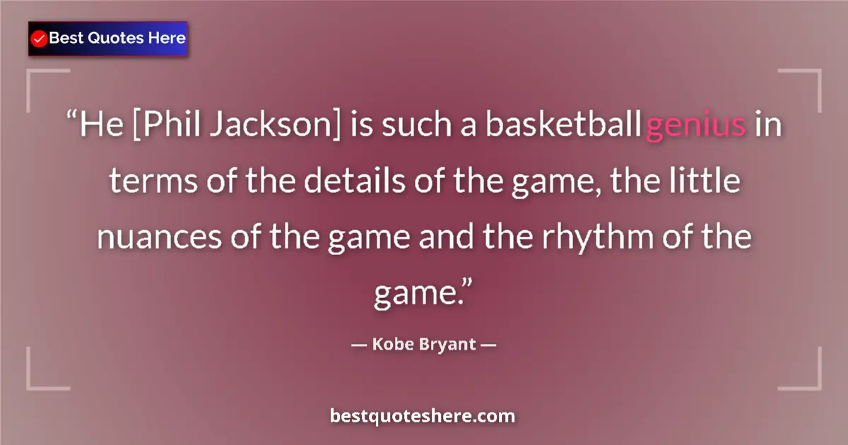 Quote by Kobe Bryant: He [Phil Jackson] is such a basketball genius in terms of the details of the game, the little nuance...