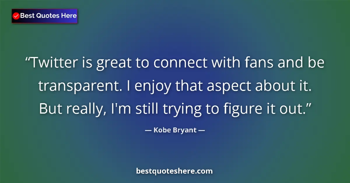 Quote by Kobe Bryant: Twitter is great to connect with fans and be transparent. I enjoy that aspect about it. But really, ...