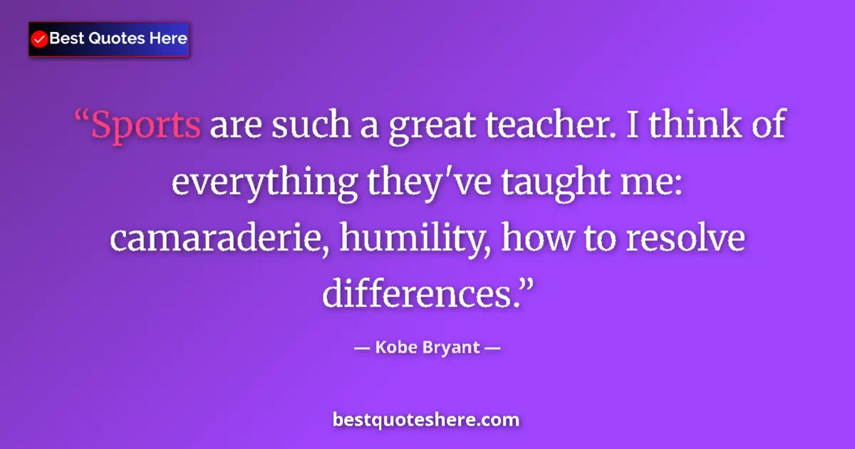 Quote by Kobe Bryant: Sports are such a great teacher. I think of everything they've taught me: camaraderie, humility, how...
