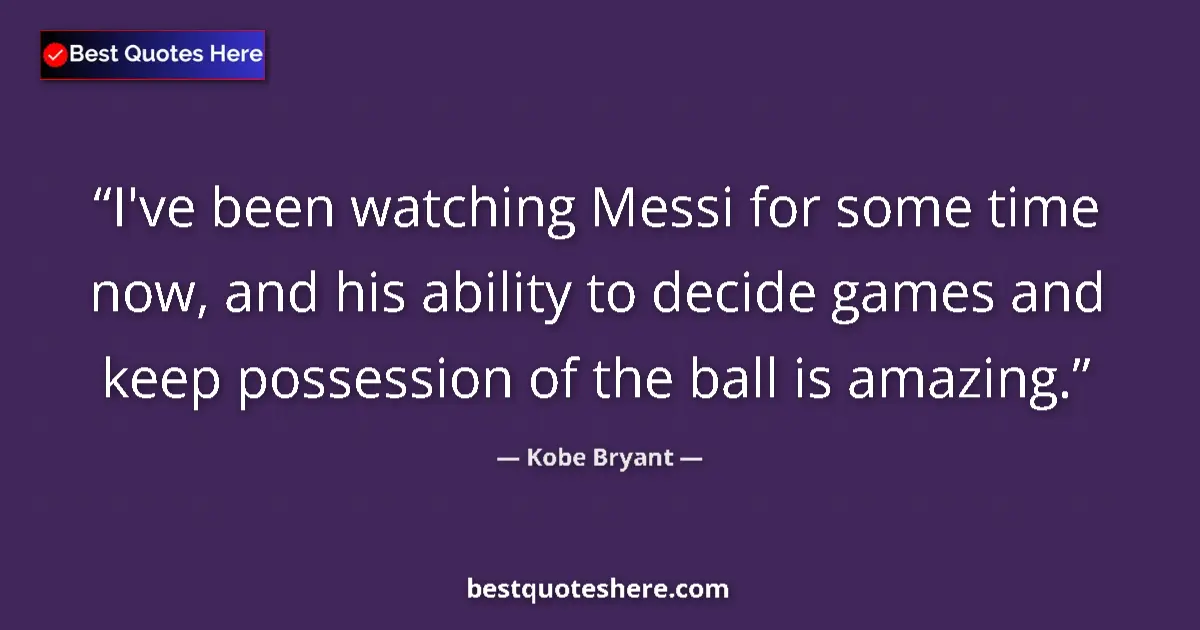 Quote by Kobe Bryant: I've been watching Messi for some time now, and his ability to decide games and keep possession of t...