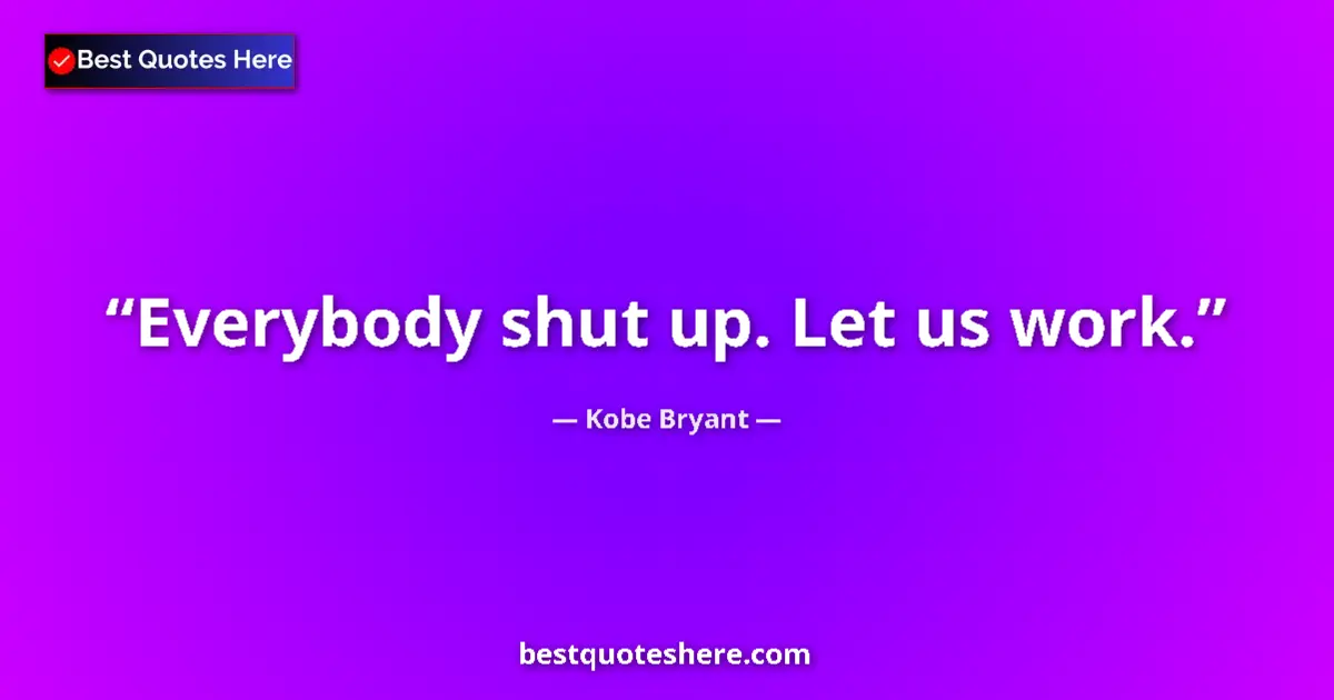 Quote by Kobe Bryant: Everybody shut up. Let us work....
