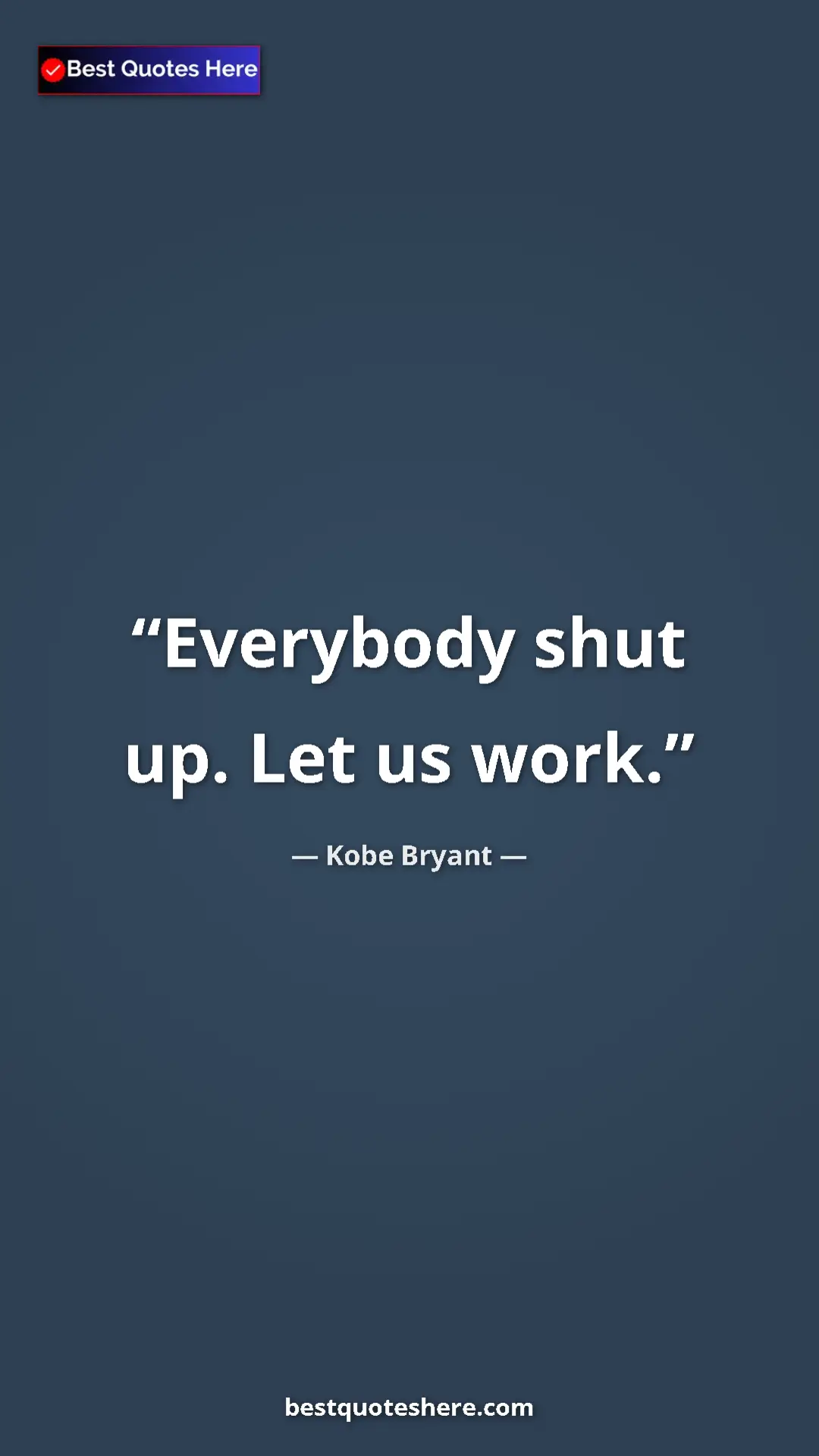 Kobe Bryant Quote Card: "Everybody shut up. Let us work." Pinterest quote poster by Kobe Bryant: "Everybody shut up. Let us work."