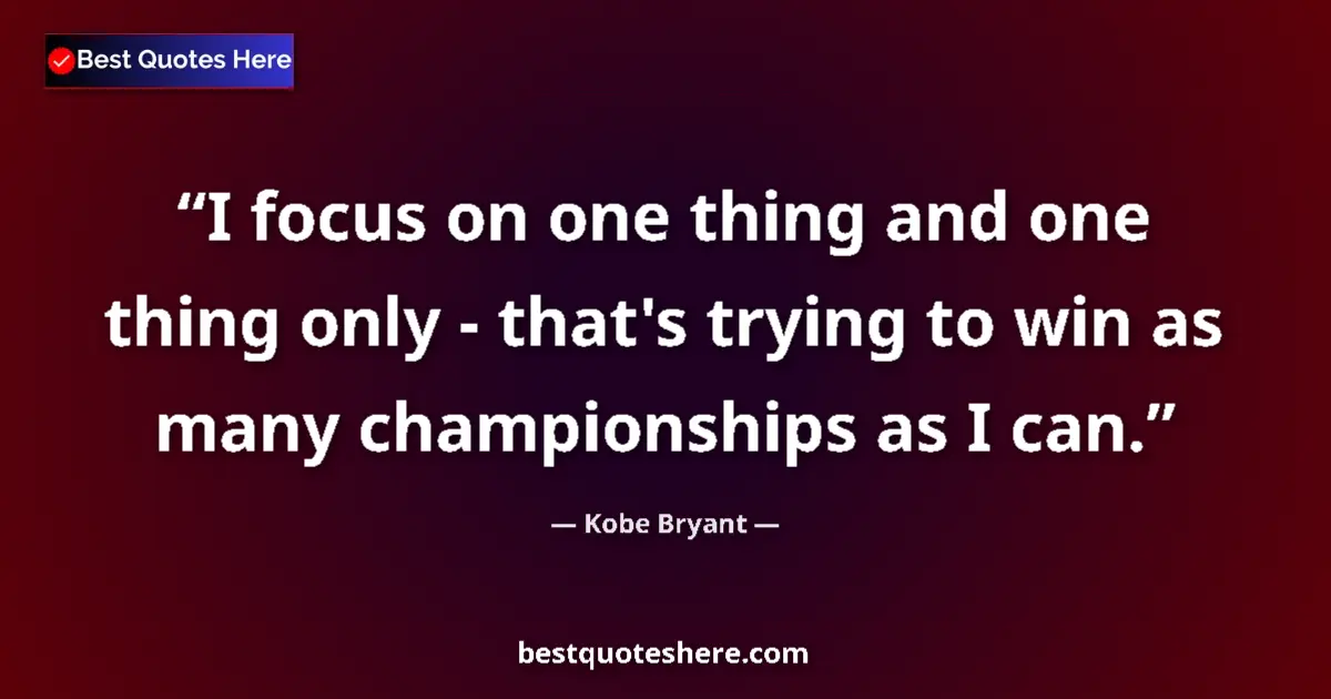 Quote by Kobe Bryant: I focus on one thing and one thing only - that's trying to win as many championships as I can....