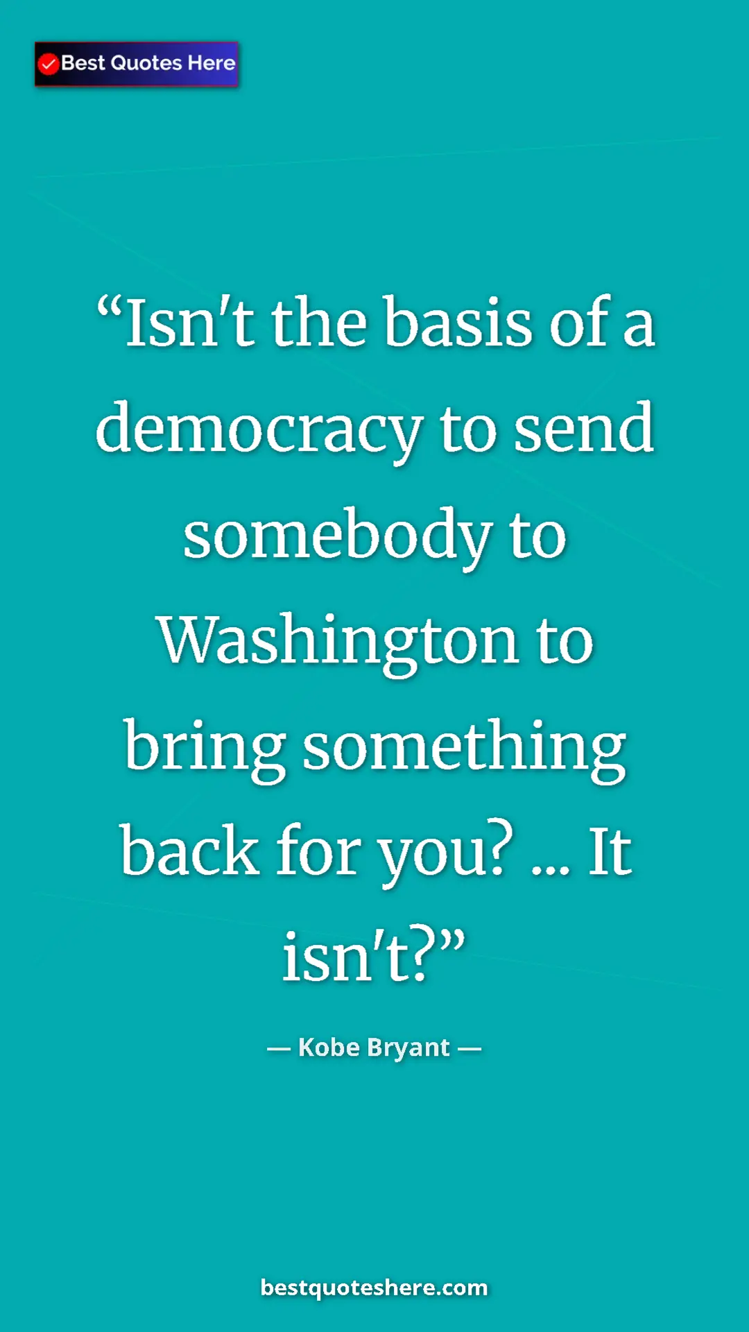 Pinterest quote poster by Kobe Bryant: "Isn't the basis of a democracy to send somebody to..."