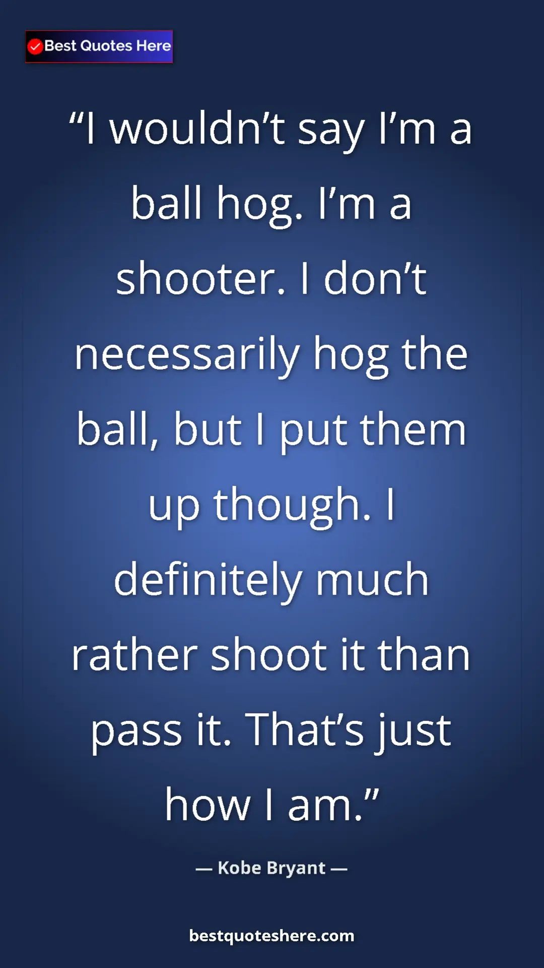 Pinterest quote poster by Kobe Bryant: "I wouldn’t say I’m a ball hog. I’m a shooter. I don’t..."