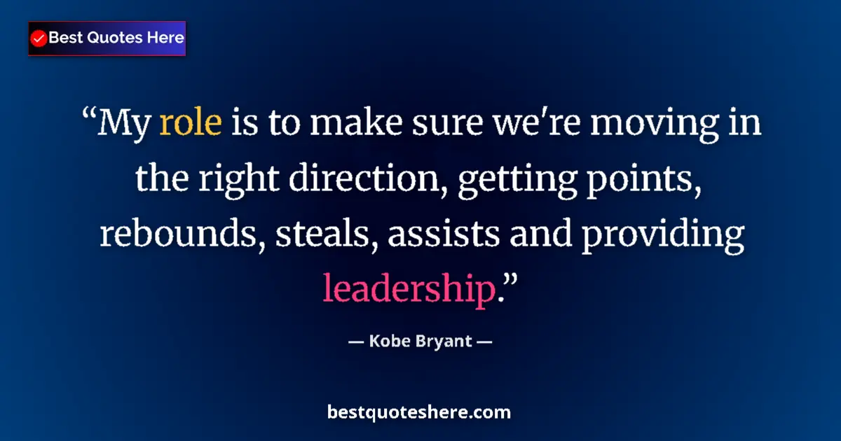 Quote by Kobe Bryant: My role is to make sure we're moving in the right direction, getting points, rebounds, steals, assis...