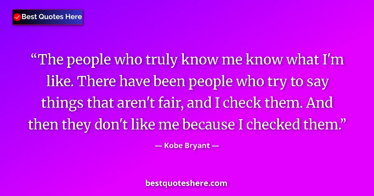 Quote by Kobe Bryant: The people who truly know me know what I'm like. There have been people who try to say things that a...