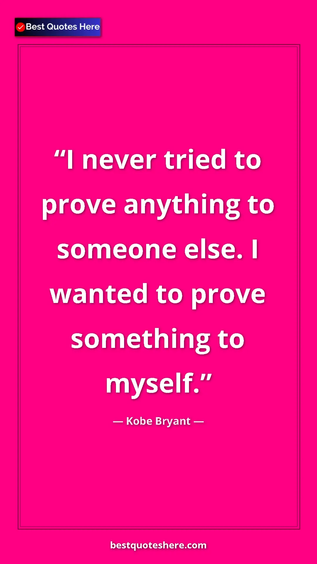 Kobe Bryant Quote Card: "I never tried to prove anything to someone else. I wanted..." Pinterest quote poster by Kobe Bryant: "I never tried to prove anything to someone else. I wanted..."