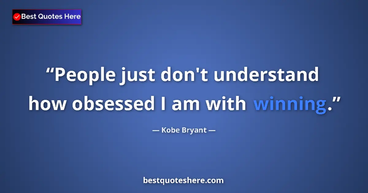 Quote by Kobe Bryant: People just don't understand how obsessed I am with winning....