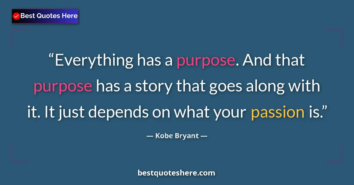Quote by Kobe Bryant: Everything has a purpose. And that purpose has a story that goes along with it. It just depends on w...
