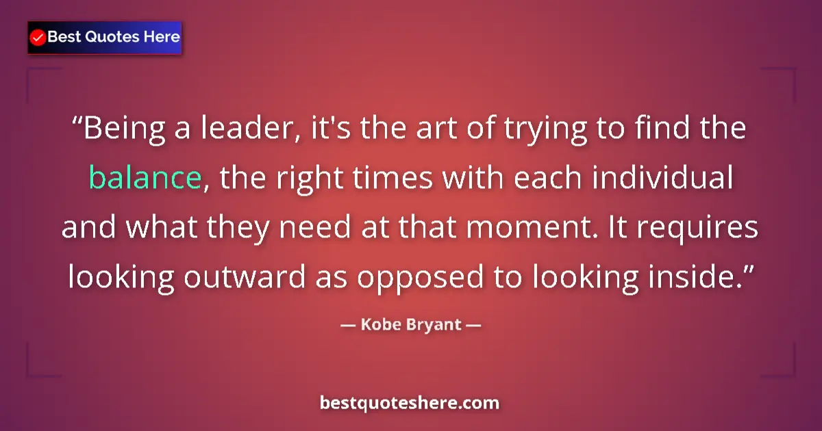 Image for the quote by Kobe Bryant: Being a leader, it's the art of trying to find the balance, the right times with each individual and...