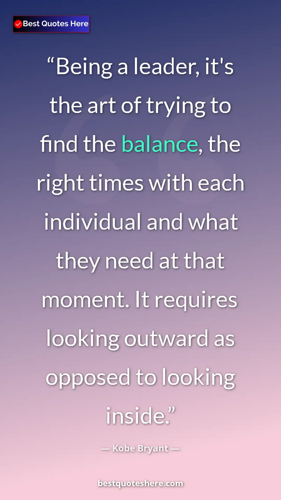 Kobe Bryant Quote Card: "Being a leader, it's the art of trying to find the balance,..." Pinterest quote poster by Kobe Bryant: "Being a leader, it's the art of trying to find the balance,..."
