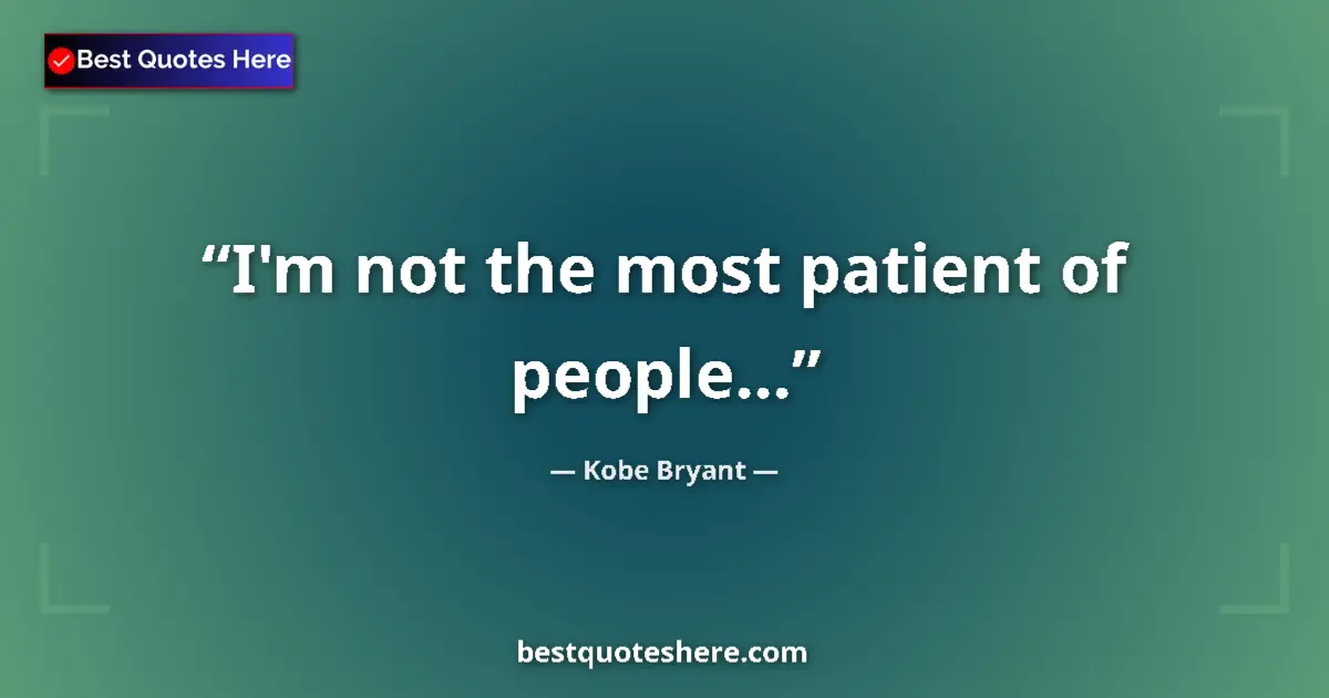 Quote by Kobe Bryant: I'm not the most patient of people...