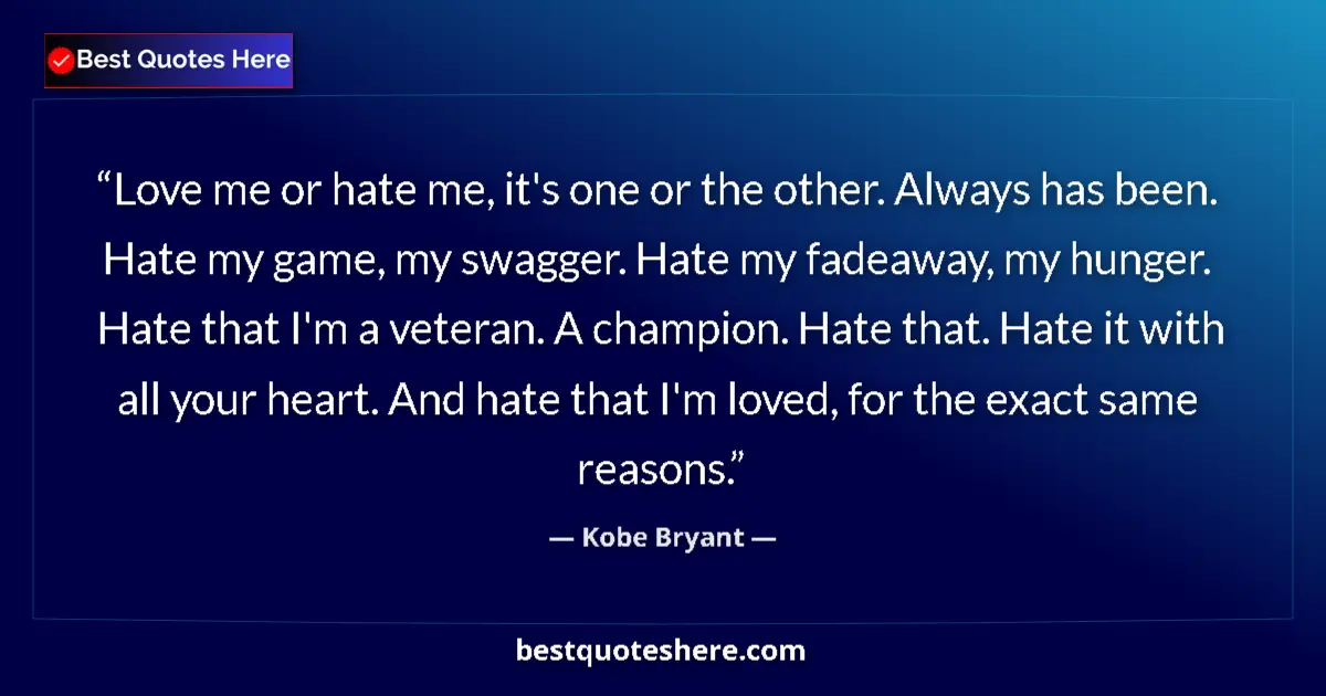 Quote by Kobe Bryant: Love me or hate me, it's one or the other. Always has been. Hate my game, my swagger. Hate my fadeaw...