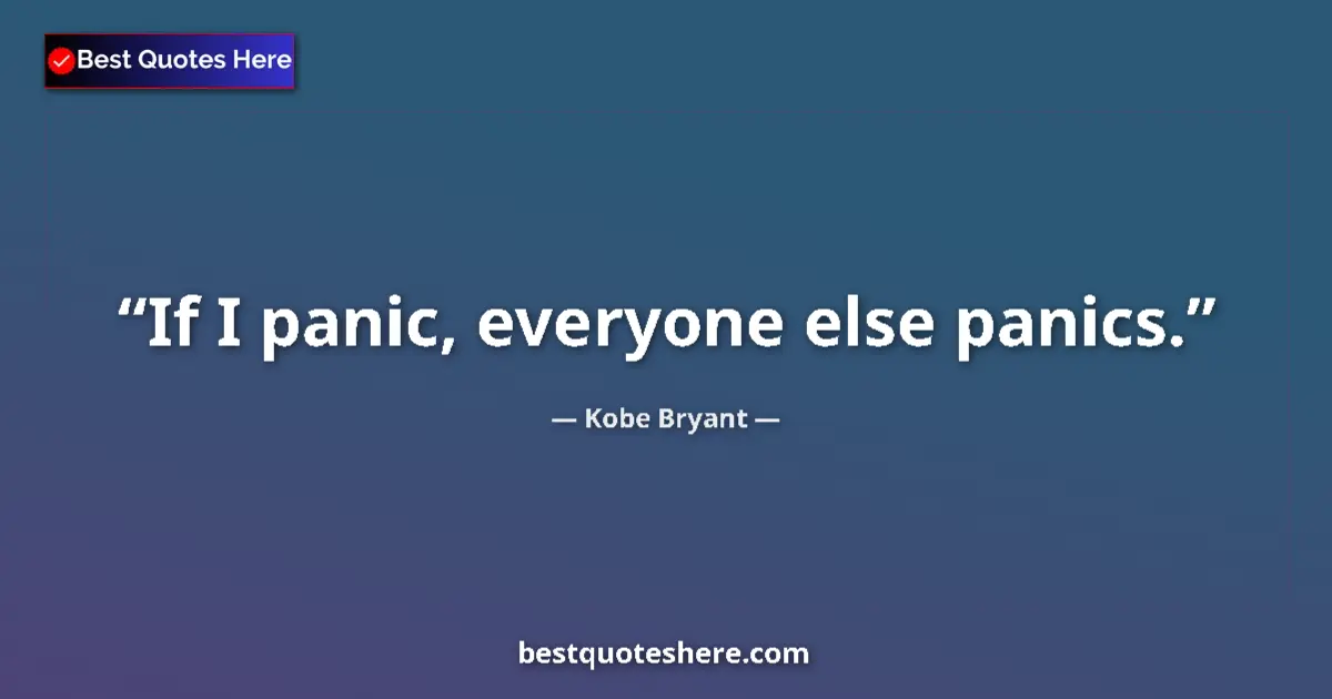 Quote by Kobe Bryant: If I panic, everyone else panics....