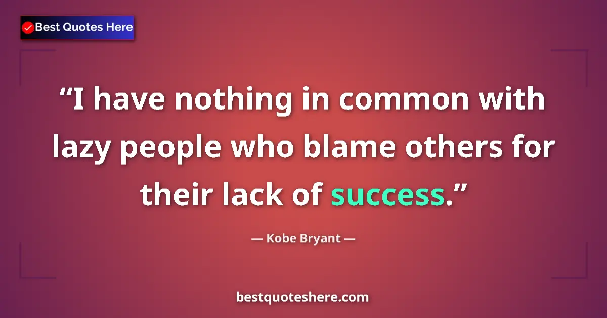 Quote by Kobe Bryant: I have nothing in common with lazy people who blame others for their lack of success....