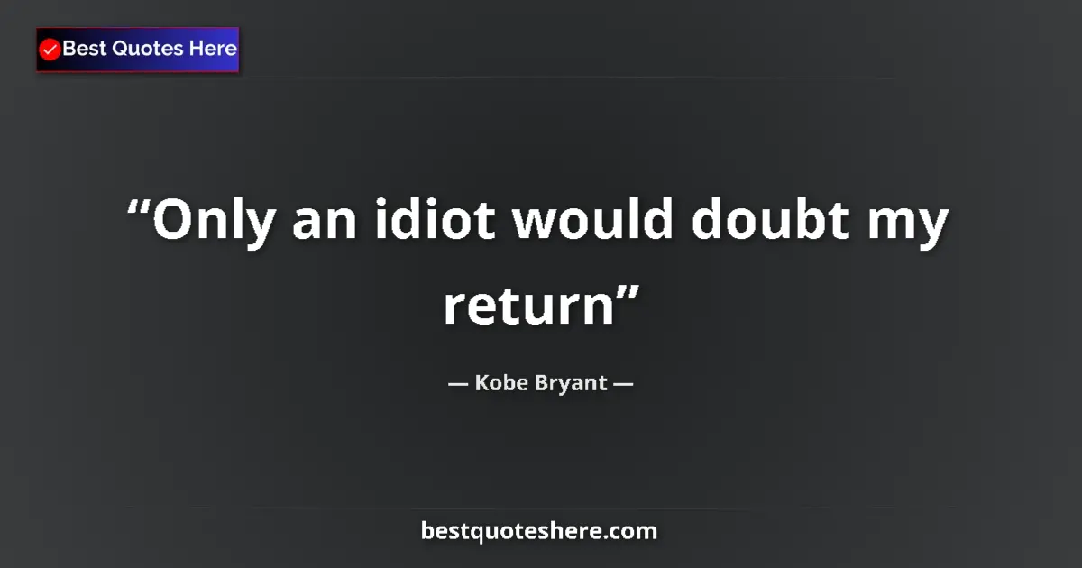 Quote by Kobe Bryant: Only an idiot would doubt my return...