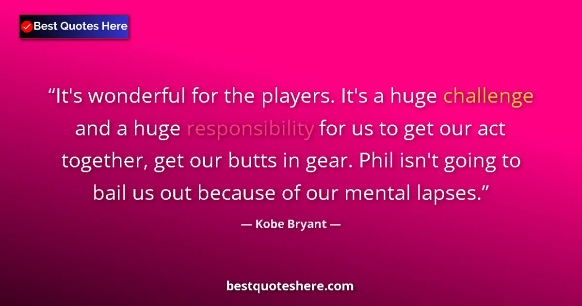 Quote by Kobe Bryant: It's wonderful for the players. It's a huge challenge and a huge responsibility for us to get our ac...