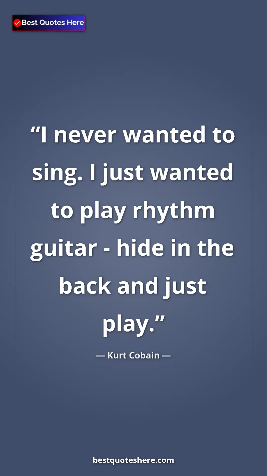 Pinterest quote poster by Kurt Cobain: "I never wanted to sing. I just wanted to play rhythm guitar..."