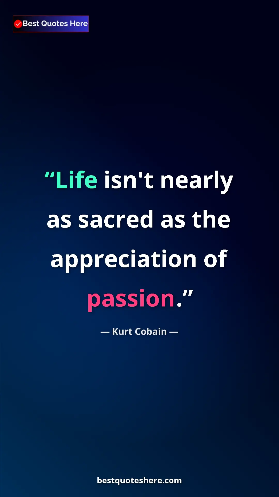 Pinterest quote poster by Kurt Cobain: "Life isn't nearly as sacred as the appreciation of passion."